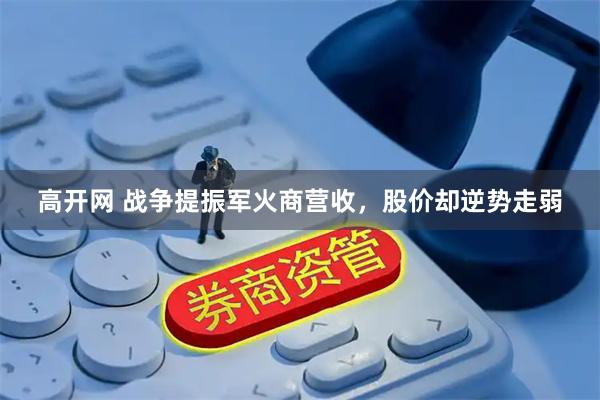 高开网 战争提振军火商营收，股价却逆势走弱