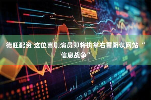 德旺配资 这位喜剧演员即将执掌右翼阴谋网站 “信息战争”